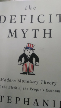 the DEFICIT MYTH Modern Monetary Theory and the Birth of the People's Economy STEPHANIE KELTON